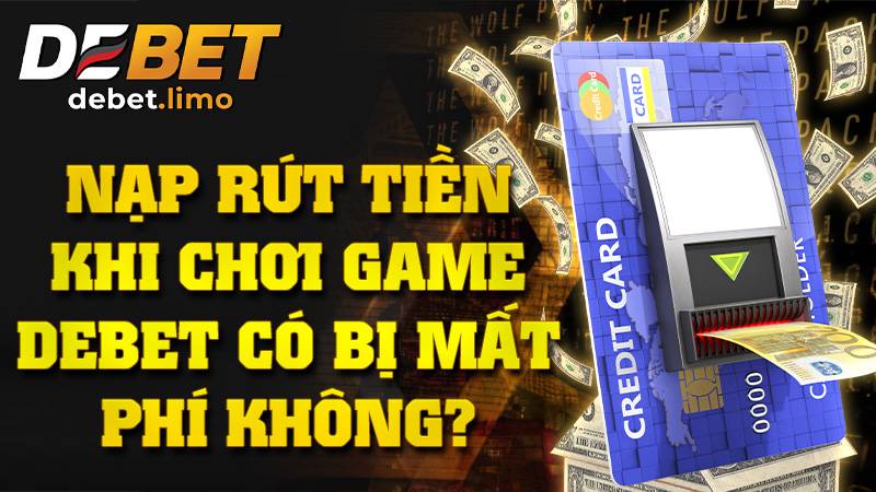 Debet 5 Nạp rút Debet có mất phí không?